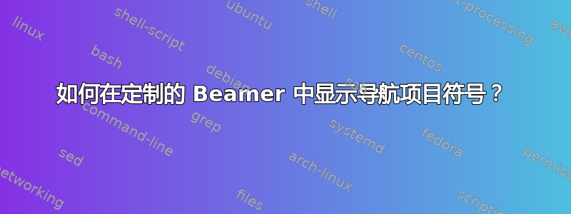 如何在定制的 Beamer 中显示导航项目符号？