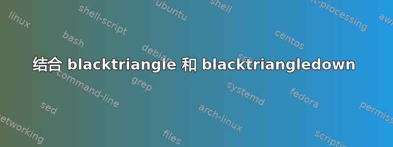 结合 blacktriangle 和 blacktriangledown