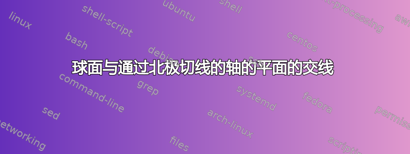 球面与通过北极切线的轴的平面的交线