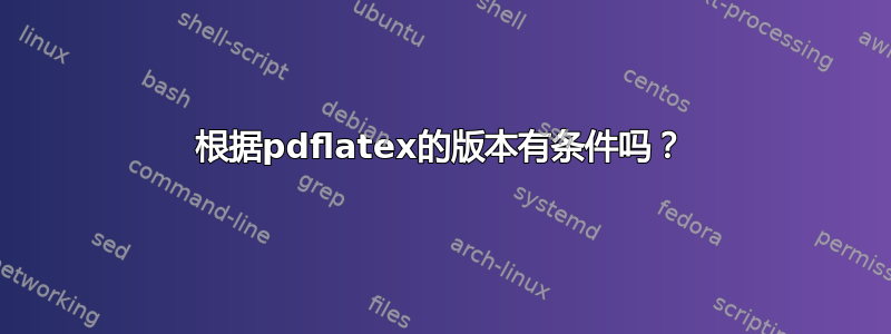 根据pdflatex的版本有条件吗？