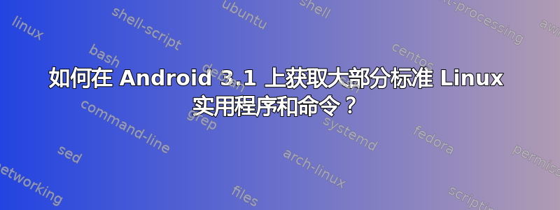 如何在 Android 3.1 上获取大部分标准 Linux 实用程序和命令？