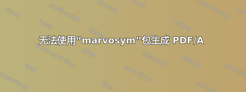 无法使用“marvosym”包生成 PDF/A