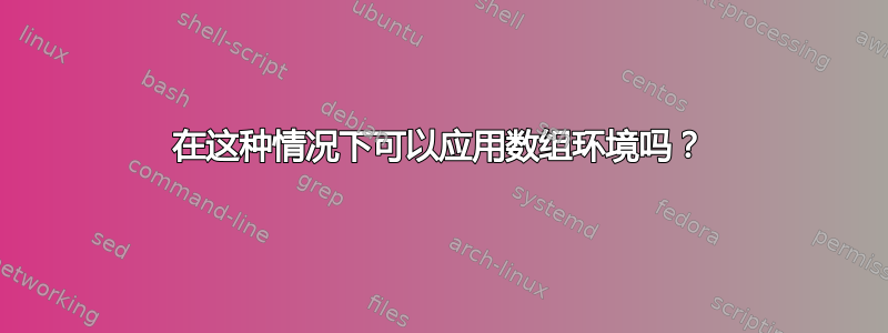 在这种情况下可以应用数组环境吗？