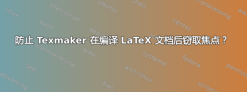 防止 Texmaker 在编译 LaTeX 文档后窃取焦点？