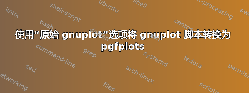 使用“原始 gnuplot”选项将 gnuplot 脚本转换为 pgfplots