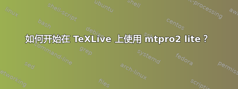 如何开始在 TeXLive 上使用 mtpro2 lite？