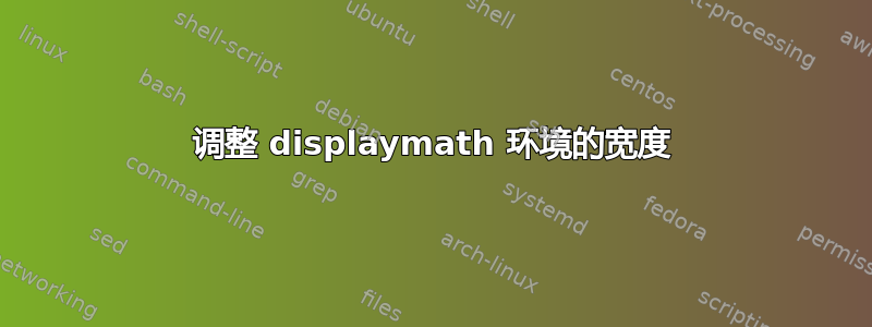 调整 displaymath 环境的宽度