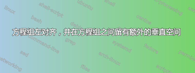 方程组左对齐，并在方程组之间留有额外的垂直空间