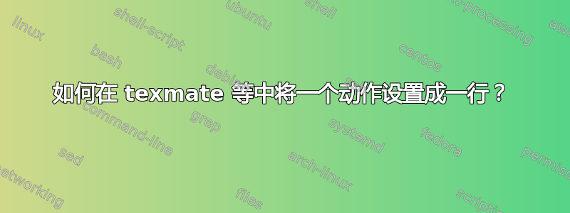 如何在 texmate 等中将一个动作设置成一行？