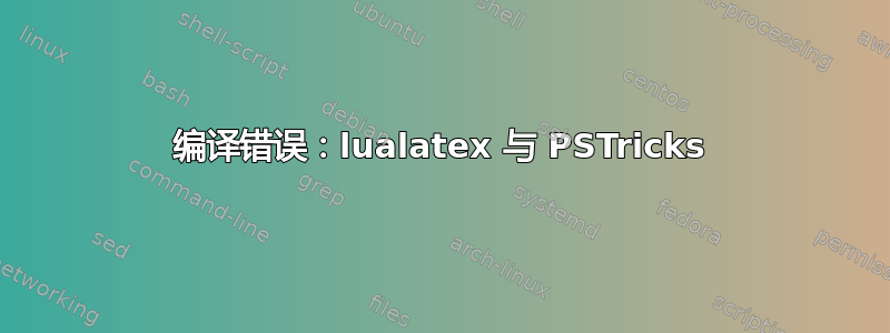 编译错误：lualatex 与 PSTricks