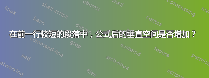 在前一行较短的段落中，公式后的垂直空间是否增加？