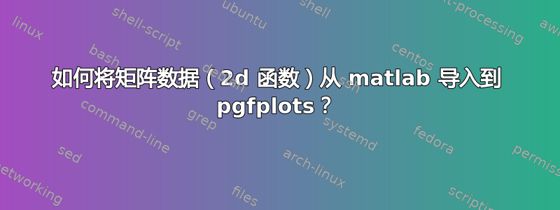 如何将矩阵数据（2d 函数）从 matlab 导入到 pgfplots？