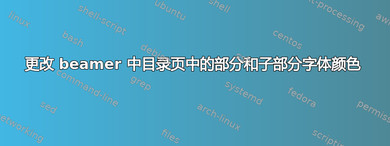 更改 beamer 中目录页中的部分和子部分字体颜色