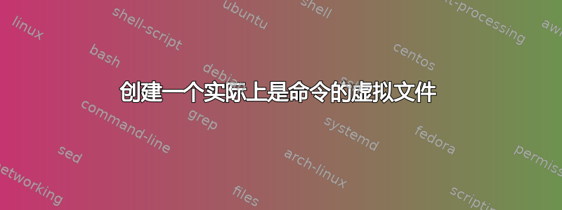 创建一个实际上是命令的虚拟文件