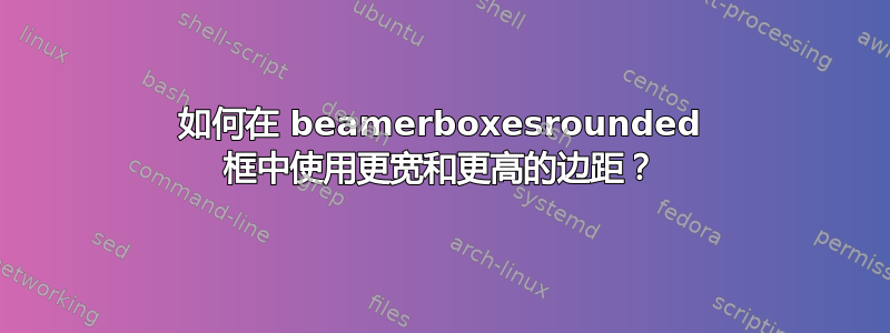 如何在 beamerboxesrounded 框中使用更宽和更高的边距？