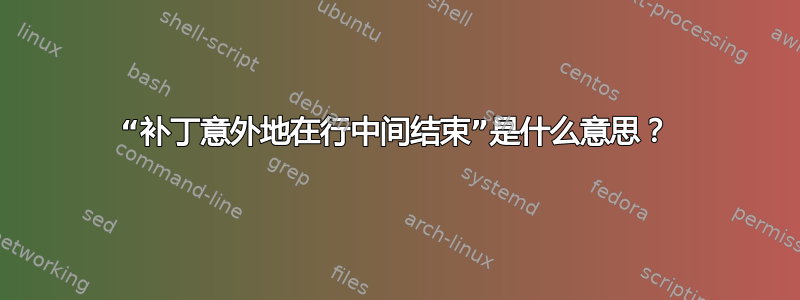 “补丁意外地在行中间结束”是什么意思？