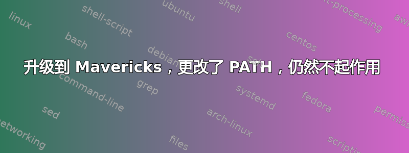 升级到 Mavericks，更改了 PATH，仍然不起作用