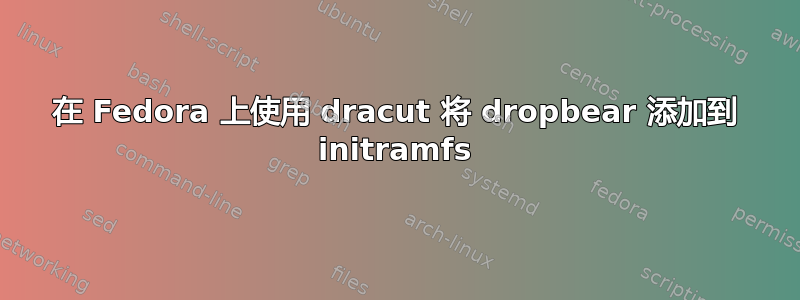 在 Fedora 上使用 dracut 将 dropbear 添加到 initramfs