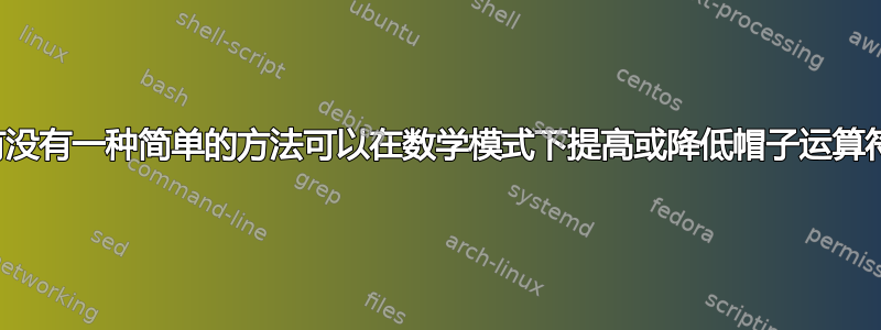 有没有一种简单的方法可以在数学模式下提高或降低帽子运算符