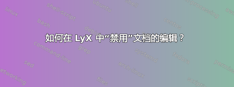 如何在 LyX 中“禁用”文档的编辑？