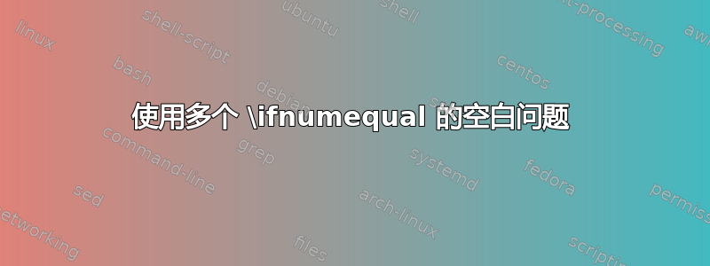 使用多个 \ifnumequal 的空白问题