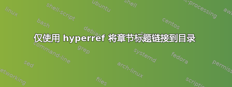 仅使用 hyperref 将章节标题链接到目录