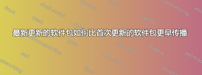 最新更新的软件包如何比首次更新的软件包更早传播