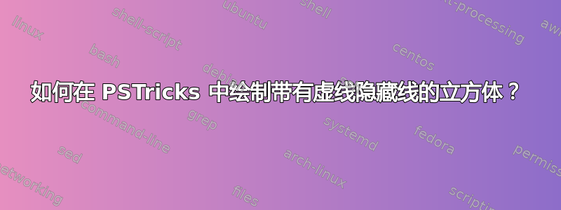 如何在 PSTricks 中绘制带有虚线隐藏线的立方体？