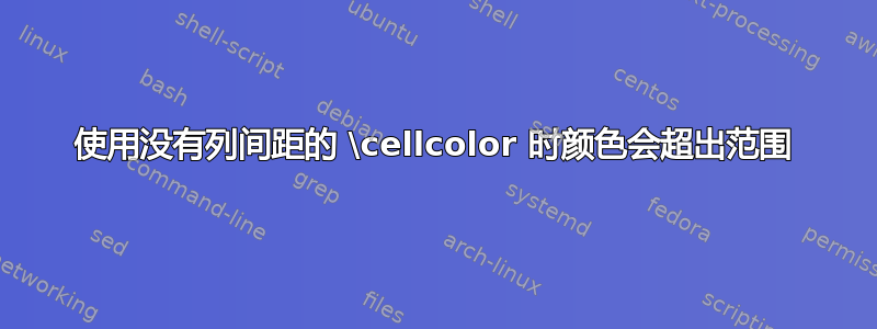 使用没有列间距的 \cellcolor 时颜色会超出范围