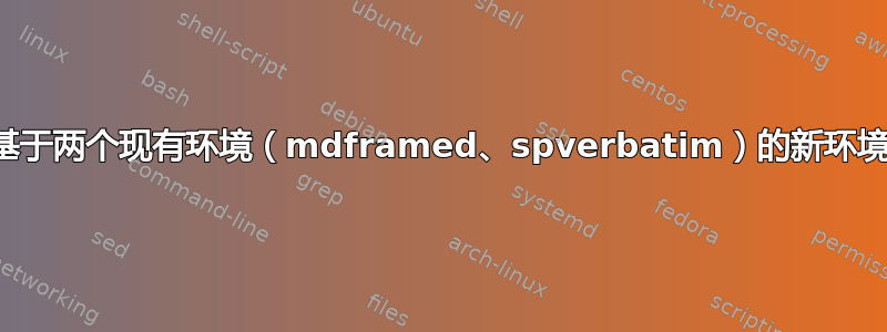 基于两个现有环境（mdframed、spverbatim）的新环境