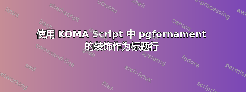 使用 KOMA Script 中 pgfornament 的装饰作为标题行