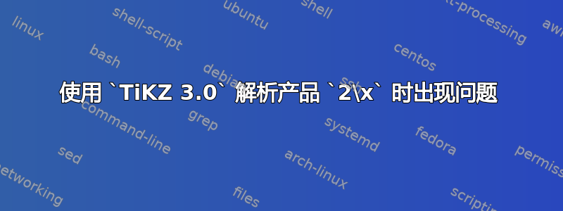 使用 `TiKZ 3.0` 解析产品 `2\x` 时出现问题