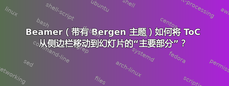 Beamer（带有 Bergen 主题）如何将 ToC 从侧边栏移动到幻灯片的“主要部分”？