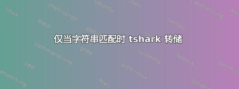 仅当字符串匹配时 tshark 转储