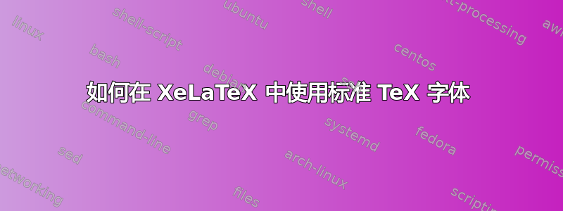 如何在 XeLaTeX 中使用标准 TeX 字体