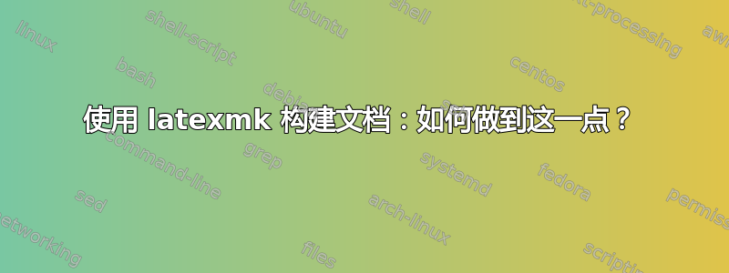 使用 latexmk 构建文档：如何做到这一点？