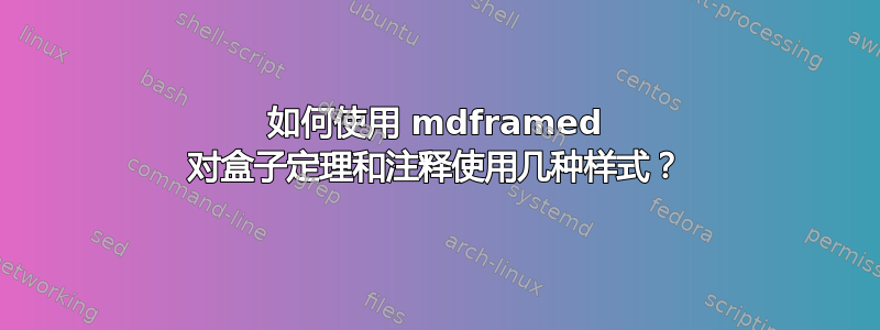 如何使用 mdframed 对盒子定理和注释使用几种样式？