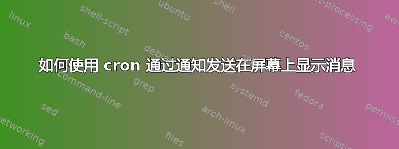 如何使用 cron 通过通知发送在屏幕上显示消息