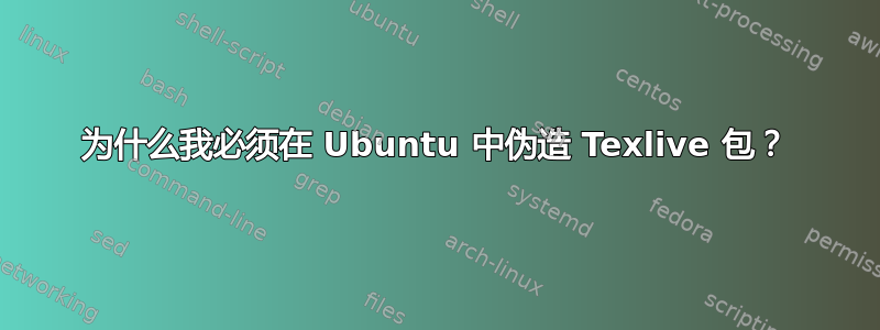 为什么我必须在 Ubuntu 中伪造 Texlive 包？