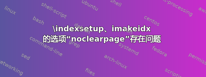 \indexsetup、imakeidx 的选项“noclearpage”存在问题