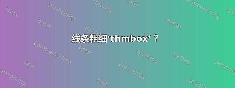 线条粗细‘thmbox’？