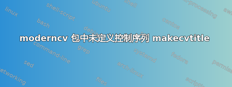 moderncv 包中未定义控制序列 makecvtitle