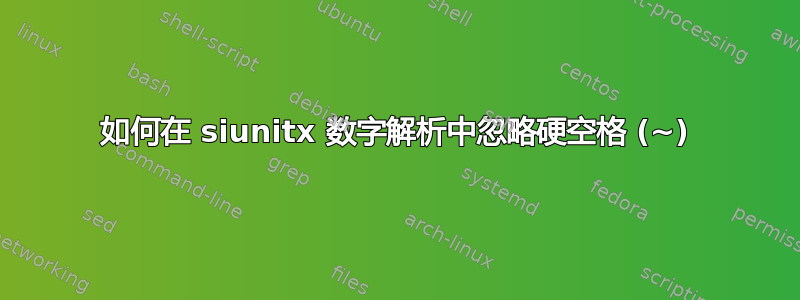 如何在 siunitx 数字解析中忽略硬空格 (~)