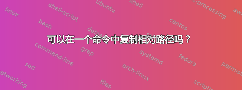 可以在一个命令中复制相对路径吗？