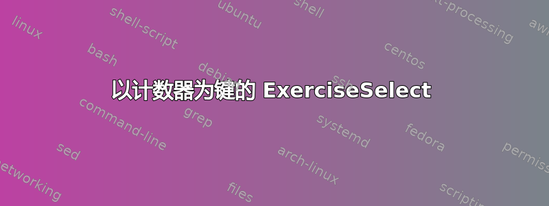 以计数器为键的 ExerciseSelect