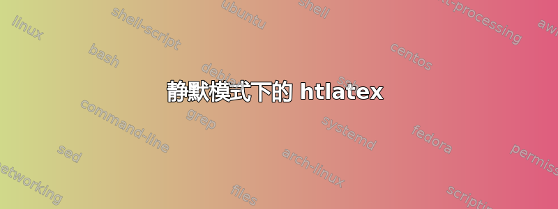 静默模式下的 htlatex