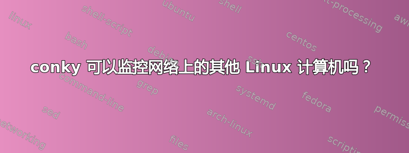 conky 可以监控网络上的其他 Linux 计算机吗？