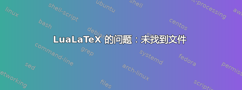 LuaLaTeX 的问题：未找到文件