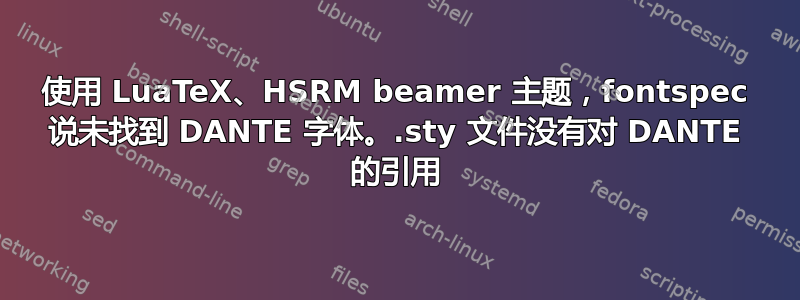 使用 LuaTeX、HSRM beamer 主题，fontspec 说未找到 DANTE 字体。.sty 文件没有对 DANTE 的引用