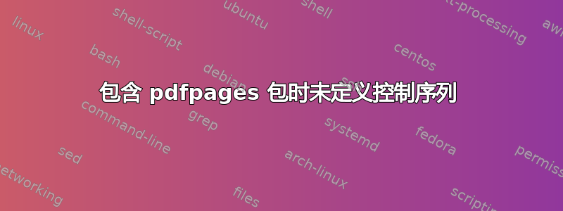 包含 pdfpages 包时未定义控制序列